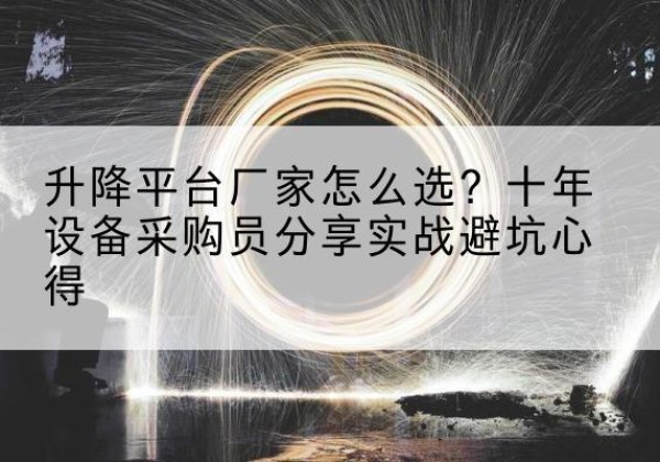 平和升降平台厂家-怎么选？十年设备采购员分享实战避坑心得