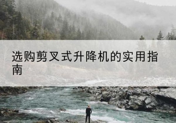 平和剪叉式升降机怎么选-选购剪叉式升降机的实用指南