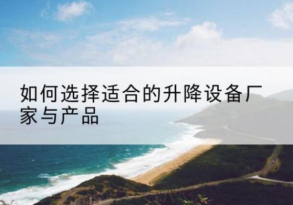 平和电动升降平台厂家-如何选择适合的升降设备厂家与产品